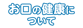 お口の健康について