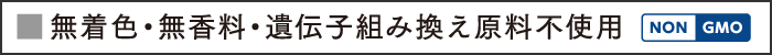 無着色・無香料・遺伝子組み換え原料不使用