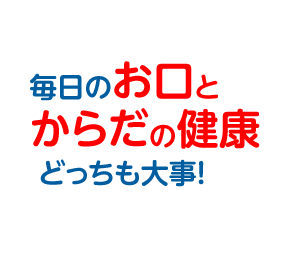 毎日のお口とからだの健康どっちも大事