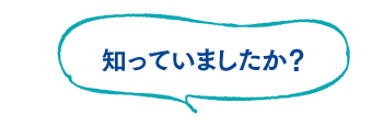 知っていましたか？