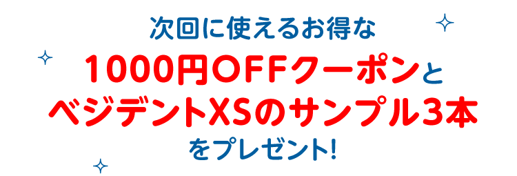 次回に使えるお得な1000円OFFクーポンとベジデントXSのサンプル3本をプレゼント