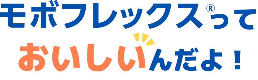 モボフレックスっておいしいんだよ！